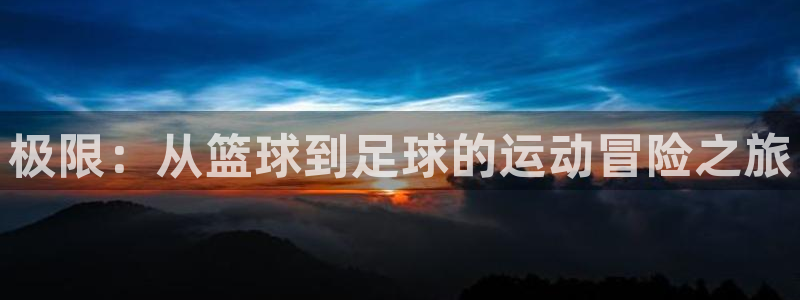 xc体育：极限：从篮球到足球的运动冒险之旅