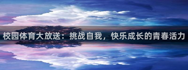 xc体育app官方网站：校园体育大放送：挑战自我，快乐成长的青春活力