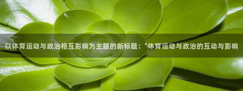 xc体育app官方网站：以体育运动与政治相互影响为主题的新标题：\