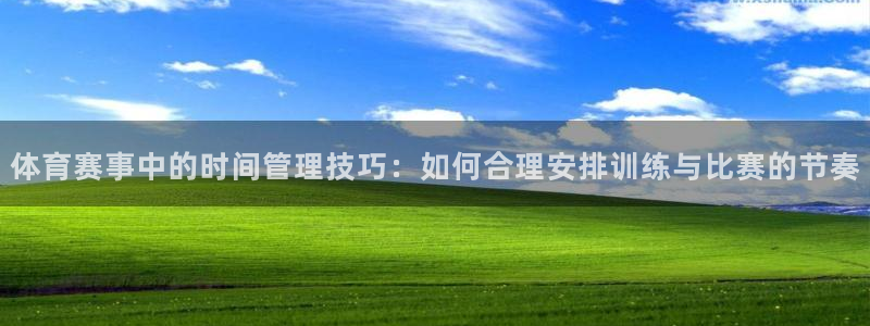 xc体育app官方网站：体育赛事中的时间管理技巧：如何合理安排训练与比赛的节奏