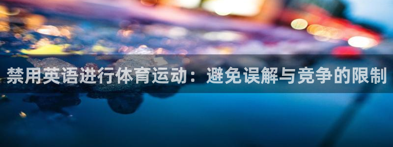 xc体育：禁用英语进行体育运动：避免误解与竞争的限制