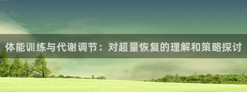 xc体育：体能训练与代谢调节：对超量恢复的理解和策略探讨