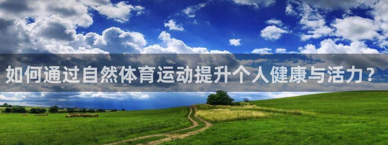 xc体育：如何通过自然体育运动提升个人健康与活力？