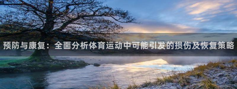 xc体育app官方网站：预防与康复：全面分析体育运动中可能引发的损伤及恢复策略