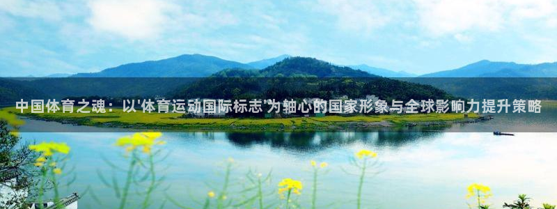xc体育：中国体育之魂：以\'体育运动国际标志\'为轴心的国家形象与全球影响力提升策略