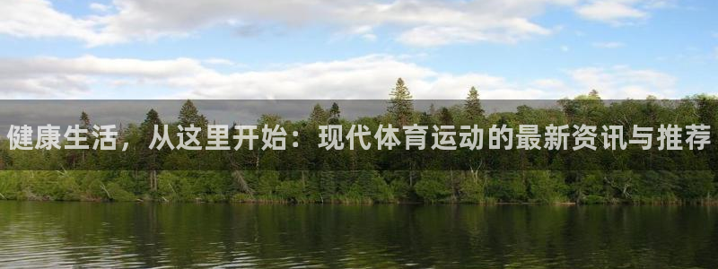 xc体育app官方网站：健康生活，从这里开始：现代体育运动的最新资讯与推荐