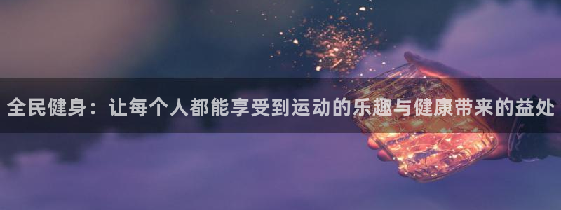 xc体育：全民健身：让每个人都能享受到运动的乐趣与健康带来的益处