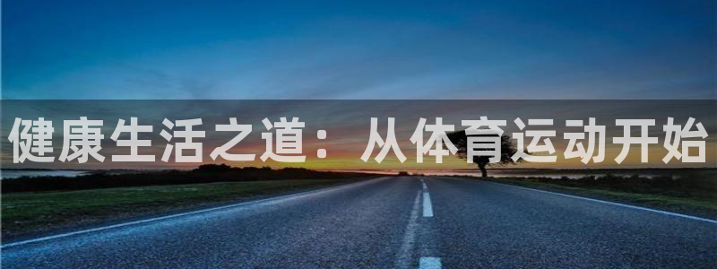 xc体育app官方网站：健康生活之道：从体育运动开始
