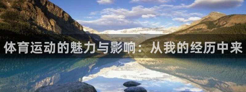 xc体育app官方网站：体育运动的魅力与影响：从我的经历中来