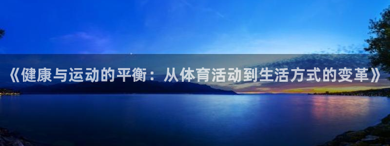 xc体育app官方网站：《健康与运动的平衡：从体育活动到生活方式的变革》