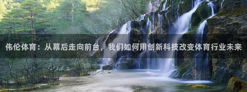 xc体育：伟伦体育：从幕后走向前台，我们如何用创新科技改变体育行业未来