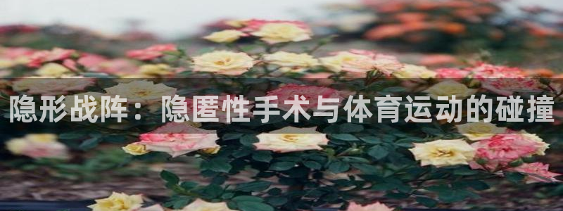 xc体育：隐形战阵：隐匿性手术与体育运动的碰撞
