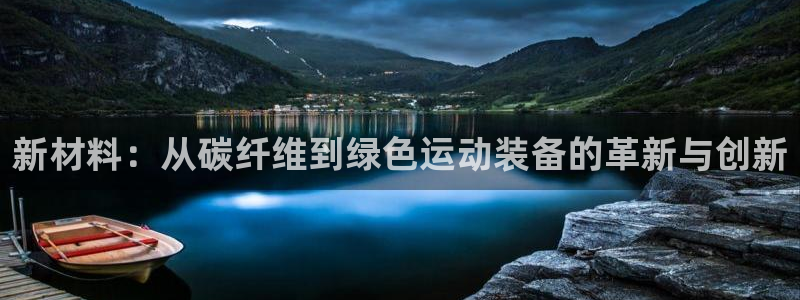 xc体育：新材料：从碳纤维到绿色运动装备的革新与创新